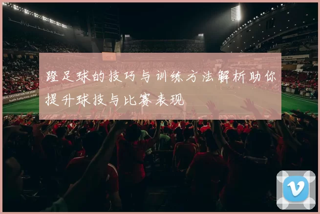 蹬足球的技巧与训练方法解析助你提升球技与比赛表现